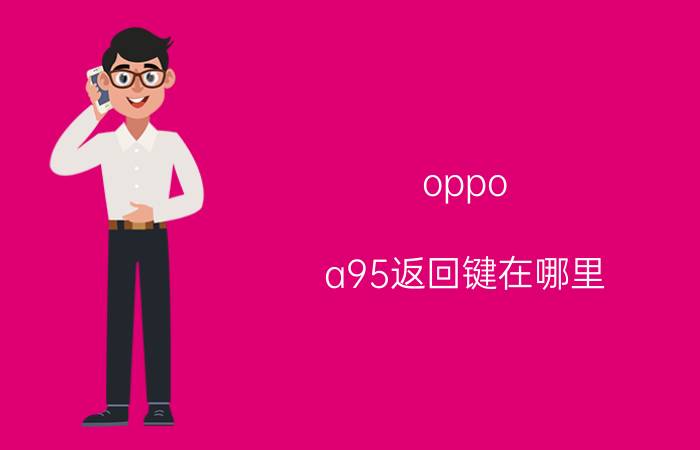 oppo a95返回键在哪里 oppo a55怎么设置返回键？